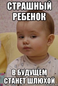 страшный ребенок в будущем станет шлюхой