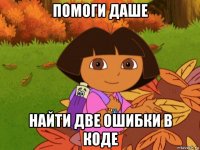 помоги даше найти две ошибки в коде