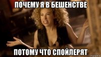 почему я в бешенстве потому что спойлерят