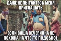 даже не пытайтесь меня приглашать если ваша вечеринка не похожа на что-то подобное