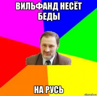 вильфанд несёт беды на русь