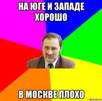 на юге и западе хорошо в москве плохо