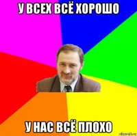 у всех всё хорошо у нас всё плохо