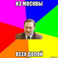 из москвы всех долой