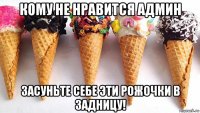 кому не нравится админ засуньте себе эти рожочки в задницу!