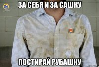 за себя и за сашку постирай рубашку