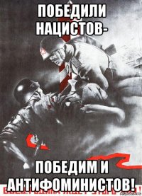 победили нацистов- победим и антифоминистов!