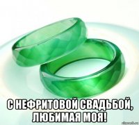  с нефритовой свадьбой, любимая моя!