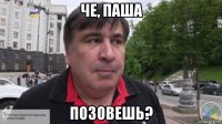 че, паша позовешь?