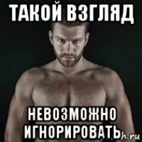 такой взгляд невозможно игнорировать