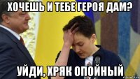 хочешь и тебе героя дам? уйди, хряк опойный
