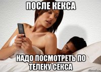 после кекса надо посмотреть по телеку секса