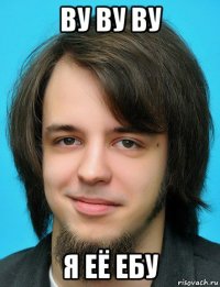 ву ву ву я её ебу