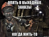 опять в выходные заказы когда жить-то