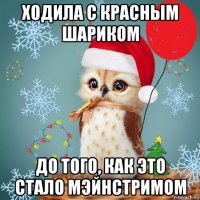 ходила с красным шариком до того, как это стало мэйнстримом