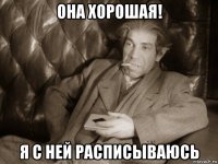 она хорошая! я с ней расписываюсь