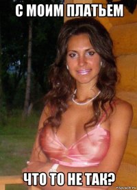 с моим платьем что то не так?