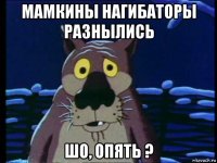 мамкины нагибаторы разнылись шо, опять ?