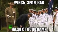 учись, зеля, как надо с господами