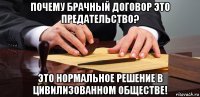 почему брачный договор это предательство? это нормальное решение в цивилизованном обществе!