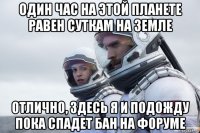 один час на этой планете равен суткам на земле отлично, здесь я и подожду пока спадет бан на форуме