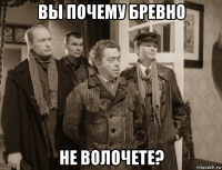 вы почему бревно не волочете?