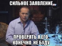 сильное заявление проверять я его, конечно, не буду