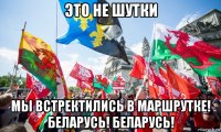 это не шутки мы встректились в маршрутке! беларусь! беларусь!