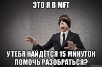 это я в mft у тебя найдётся 15 минуток помочь разобраться?