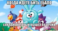 когда идете бить ебало соклану который вышел во время кв