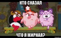 кто сказал что я жирная?