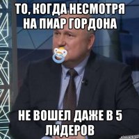 то, когда несмотря на пиар гордона не вошел даже в 5 лидеров