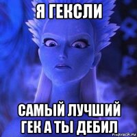 я гексли самый лучший гек а ты дебил