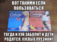 вот такими если пользоваться тогда и хуй заболит и дети родятся. хуевые презики!