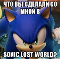 что вы сделали со мной в sonic lost world?