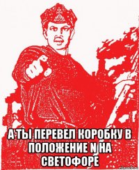  а ты перевел коробку в положение n на светофоре