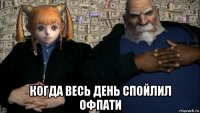  когда весь день спойлил офпати