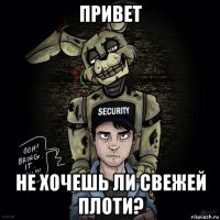 привет не хочешь ли свежей плоти?