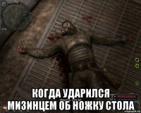  когда ударился мизинцем об ножку стола