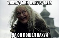 уже админ куку в чате да он пошел нахуй