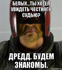 белых...ты хотел увидеть честного судью? дредд. будем знакомы.