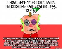 я знаю почему совок напал на японию и отжал курилы 74 года назад потому что япония выбрала западный путь развития свободный от совка, с высокими зарплатами и пенсиями. сралин просто отомстил за европейский выбор. срален такой мстительный, он просто спать не может, если где то лучше и свободнее чем у него, вот он и отомстил японии за бегство в европу