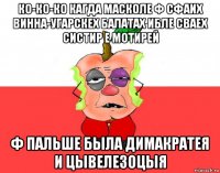 ко-ко-ко кагда масколе ф сфаих винна-угарскех балатах ибле сваех систир е мотирей ф пальше была димакратея и цывелезоцыя