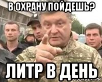 в охрану пойдешь? литр в день