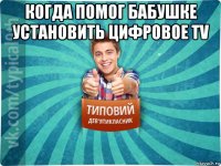 когда помог бабушке установить цифровое tv 