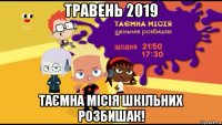 травень 2019 таємна місія шкільних розбишак!
