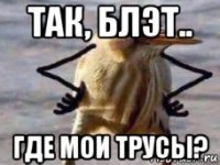 так, блэт.. где мои трусы?