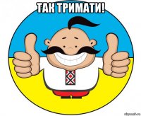 так тримати! 