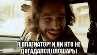  я плагиатор! и ни кто не догадался))лошары