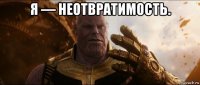 я — неотвратимость. 